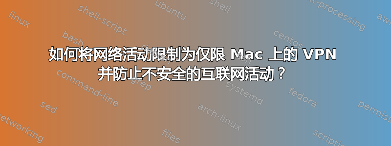 如何将网络活动限制为仅限 Mac 上的 VPN 并防止不安全的互联网活动？