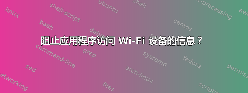 阻止应用程序访问 Wi-Fi 设备的信息？