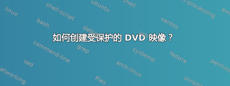 如何创建受保护的 DVD 映像？