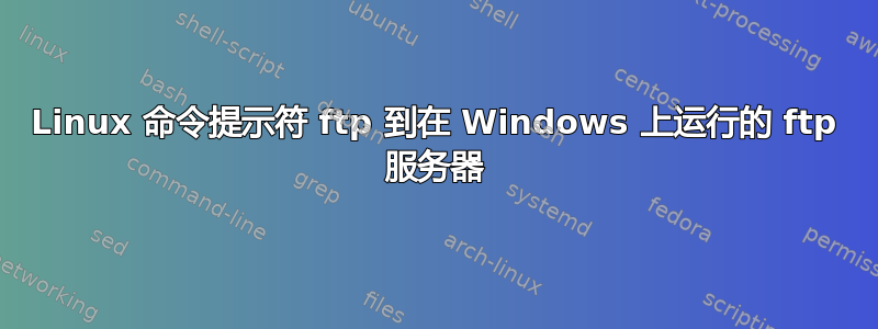 Linux 命令提示符 ftp 到在 Windows 上运行的 ftp 服务器