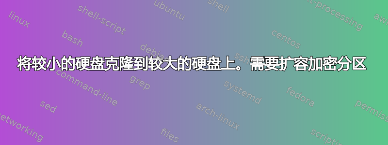 将较小的硬盘克隆到较大的硬盘上。需要扩容加密分区