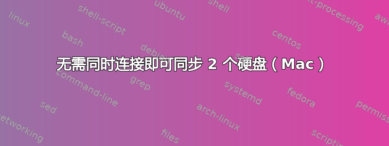 无需同时连接即可同步 2 个硬盘（Mac）