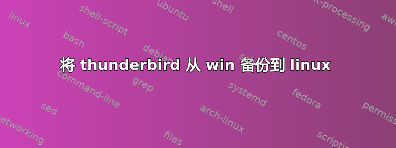 将 thunderbird 从 win 备份到 linux