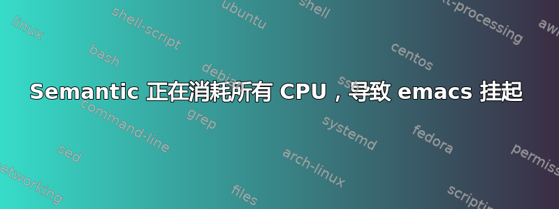 Semantic 正在消耗所有 CPU，导致 emacs 挂起