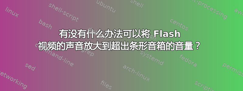 有没有什么办法可以将 Flash 视频的声音放大到超出条形音箱的音量？