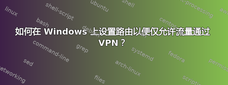 如何在 Windows 上设置路由以便仅允许流量通过 VPN？