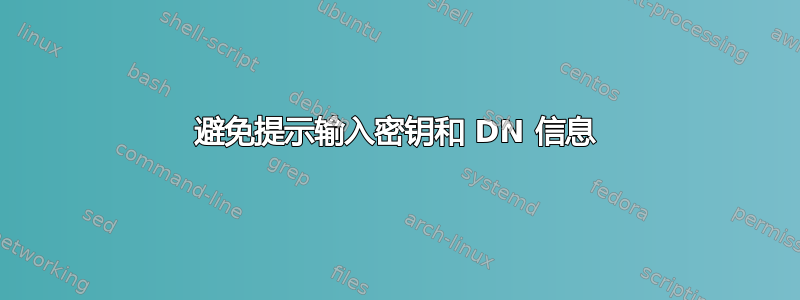 避免提示输入密钥和 DN 信息