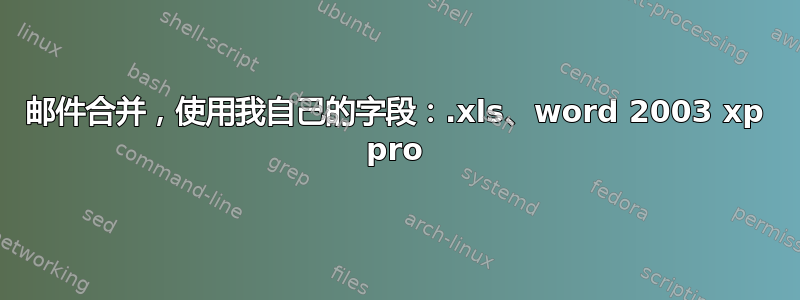 邮件合并，使用我自己的字段：.xls、word 2003 xp pro