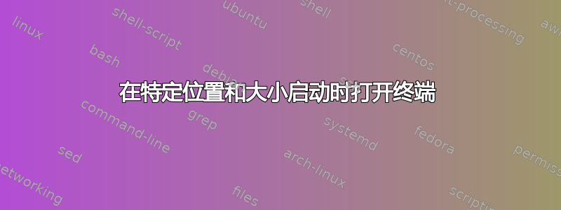 在特定位置和大小启动时打开终端