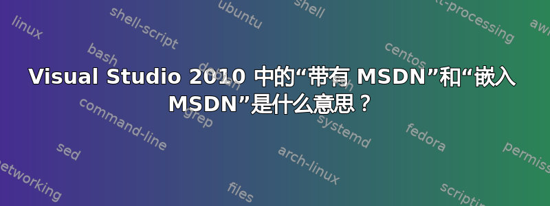 Visual Studio 2010 中的“带有 MSDN”和“嵌入 MSDN”是什么意思？