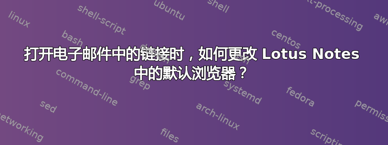 打开电子邮件中的链接时，如何更改 Lotus Notes 中的默认浏览器？