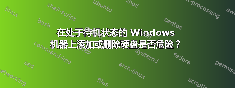 在处于待机状态的 Windows 机器上添加或删除硬盘是否危险？