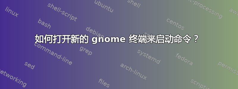 如何打开新的 gnome 终端来启动命令？