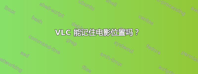 VLC 能记住电影位置吗？