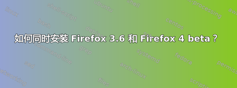 如何同时安装 Firefox 3.6 和 Firefox 4 beta？