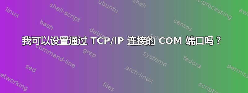 我可以设置通过 TCP/IP 连接的 COM 端口吗？