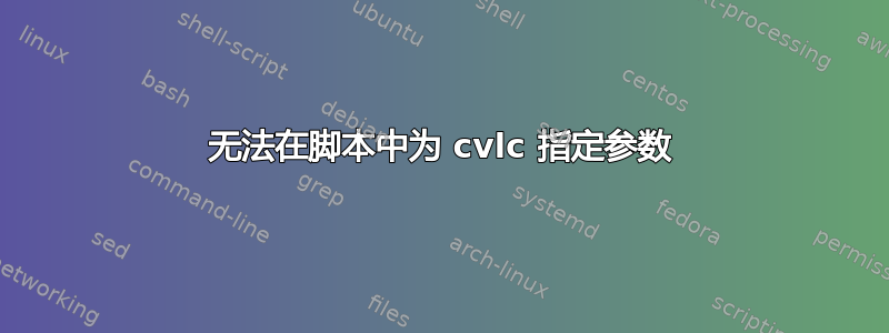 无法在脚本中为 cvlc 指定参数