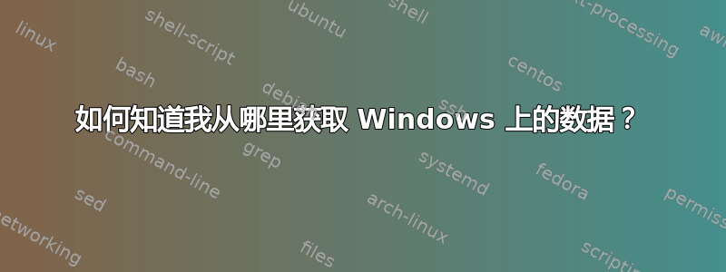 如何知道我从哪里获取 Windows 上的数据？