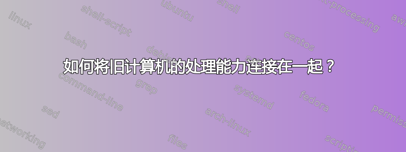 如何将旧计算机的处理能力连接在一起？