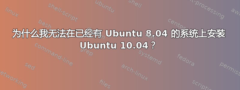 为什么我无法在已经有 Ubuntu 8.04 的系统上安装 Ubuntu 10.04？