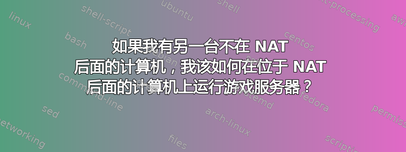 如果我有另一台不在 NAT 后面的计算机，我该如何在位于 NAT 后面的计算机上运行游戏服务器？