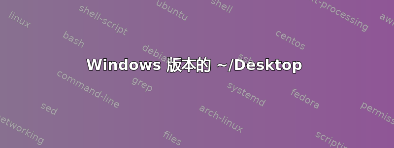 Windows 版本的 ~/Desktop