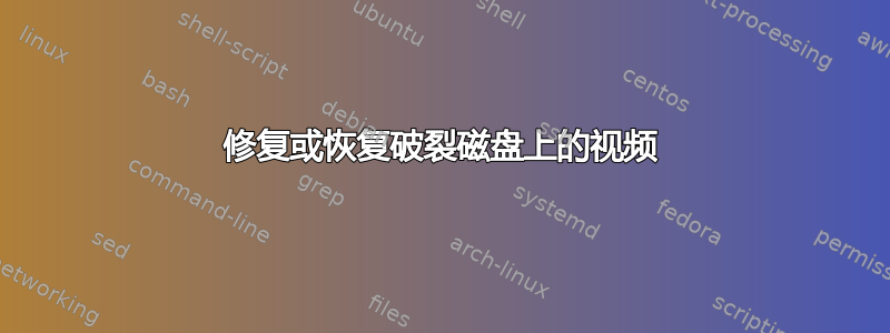 修复或恢复破裂磁盘上的视频