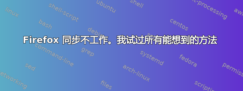 Firefox 同步不工作。我试过所有能想到的方法