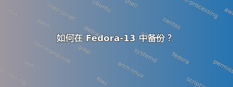 如何在 Fedora-13 中备份？