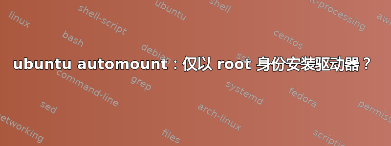 ubuntu automount：仅以 root 身份安装驱动器？