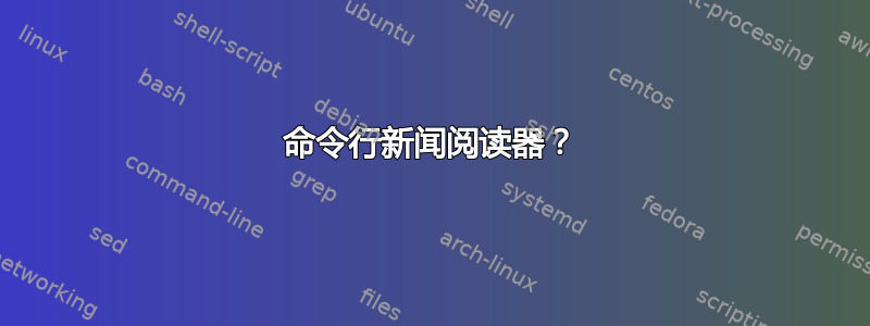 命令行新闻阅读器？