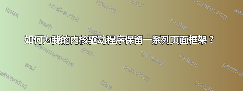 如何为我的内核驱动程序保留一系列页面框架？