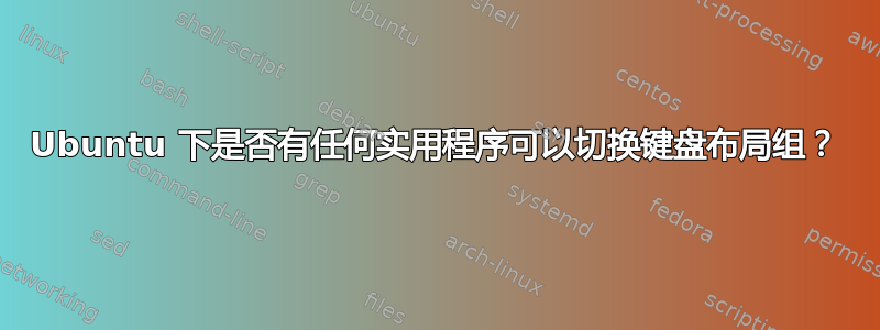 Ubuntu 下是否有任何实用程序可以切换键盘布局组？