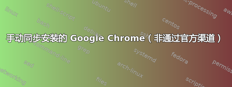 手动同步安装的 Google Chrome（非通过官方渠道）