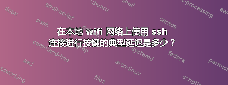 在本地 wifi 网络上使用 ssh 连接进行按键的典型延迟是多少？