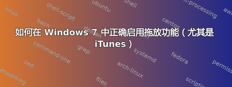 如何在 Windows 7 中正确启用拖放功能（尤其是 iTunes）