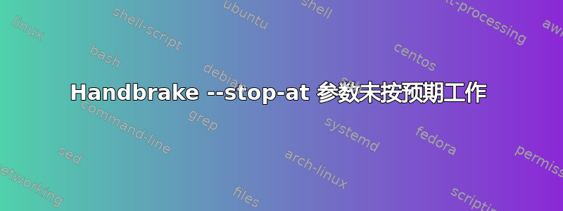 Handbrake --stop-at 参数未按预期工作