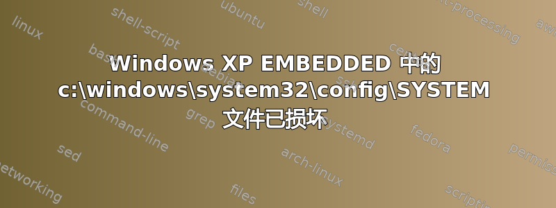 Windows XP EMBEDDED 中的 c:\windows\system32\config\SYSTEM 文件已损坏