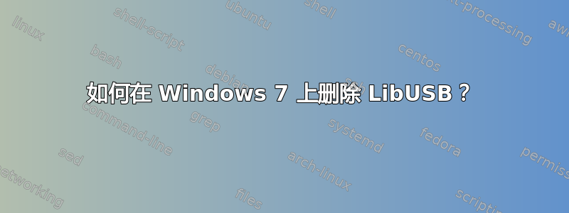 如何在 Windows 7 上删除 LibUSB？