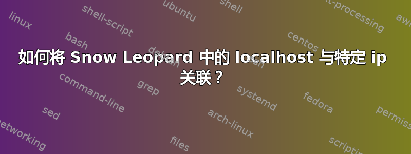 如何将 Snow Leopard 中的 localhost 与特定 ip 关联？