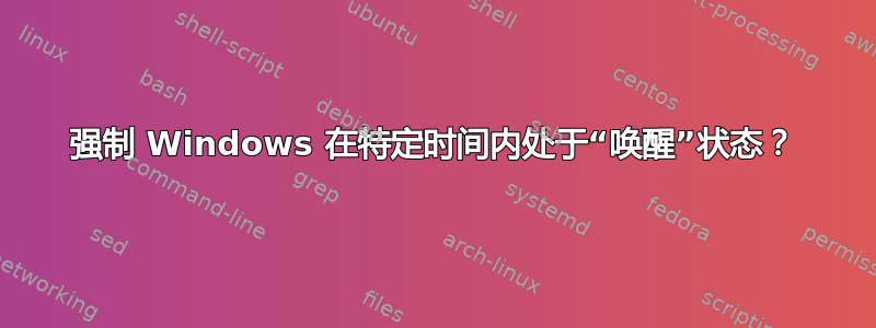 强制 Windows 在特定时间内处于“唤醒”状态？