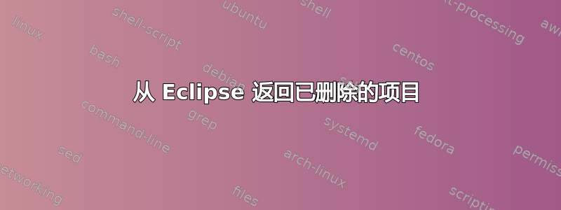 从 Eclipse 返回已删除的项目