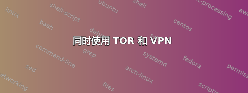 同时使用 TOR 和 VPN