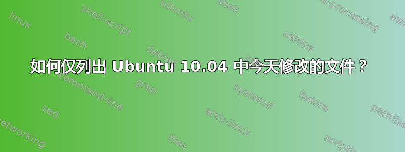 如何仅列出 Ubuntu 10.04 中今天修改的文件？