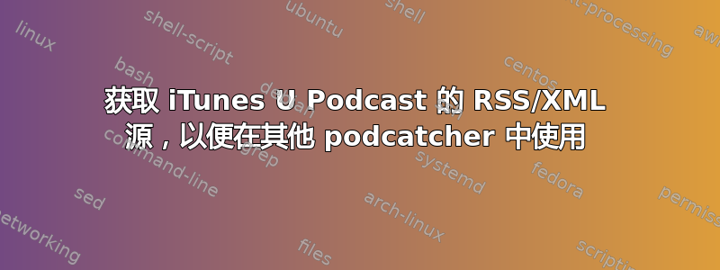 获取 iTunes U Podcast 的 RSS/XML 源，以便在其他 podcatcher 中使用