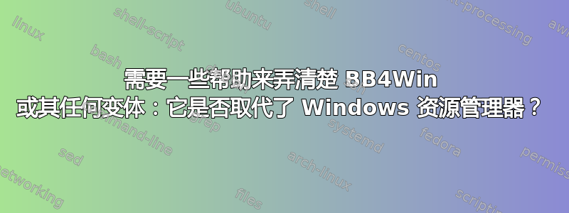 需要一些帮助来弄清楚 BB4Win 或其任何变体：它是否取代了 Windows 资源管理器？