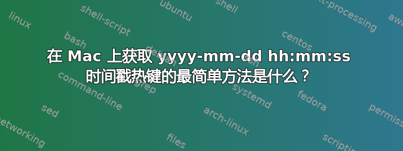 在 Mac 上获取 yyyy-mm-dd hh:mm:ss 时间戳热键的最简单方法是什么？