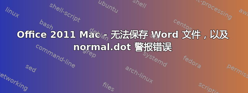 Office 2011 Mac - 无法保存 Word 文件，以及 normal.dot 警报错误