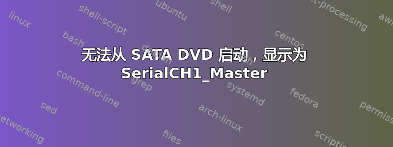 无法从 SATA DVD 启动，显示为 SerialCH1_Master