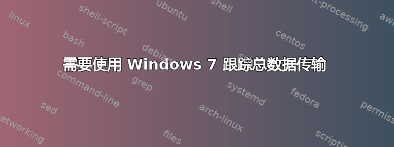 需要使用 Windows 7 跟踪总数据传输